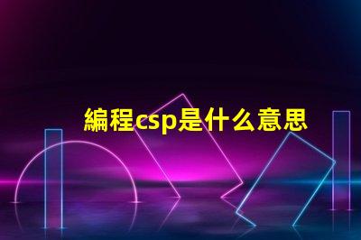 編程csp是什么意思 華為csp是什么意思